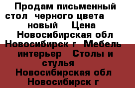 Продам письменный стол, черного цвета, 140*45*73, новый  › Цена ­ 8 000 - Новосибирская обл., Новосибирск г. Мебель, интерьер » Столы и стулья   . Новосибирская обл.,Новосибирск г.